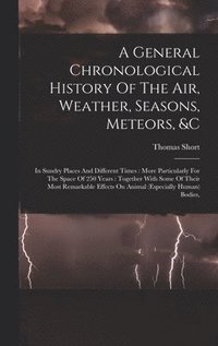bokomslag A General Chronological History Of The Air, Weather, Seasons, Meteors, &c