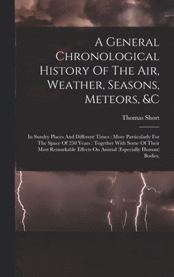 A General Chronological History Of The Air, Weather, Seasons, Meteors, &c 1