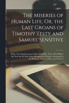 The Miseries of Human Life, Or, the Last Groans of Timothy Testy and Samuel Sensitive 1