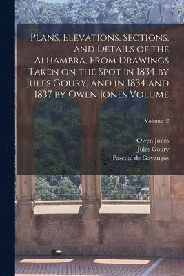 Goury Jules 1803-1834, Jones Owen 1809-1874, Jules, 1803-1834, Goury, Owen, 1809-1874, Jones, Jules Goury, Owen Jones, Pascual De Gayangos - Plans, Elevations, Sections, and Details of the Alhambra, From Drawings Taken on the Spot in 1834 by Jules Goury, and in 1834 and 1837 by Owen Jones Volume; Volume 2, Häftad