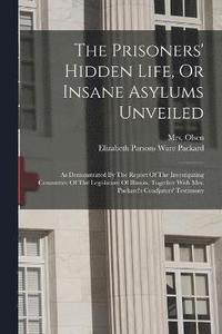 bokomslag The Prisoners' Hidden Life, Or Insane Asylums Unveiled