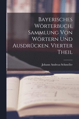 Bayerisches Wrterbuch. Sammlung von Wrtern und Ausdrcken. Vierter Theil 1