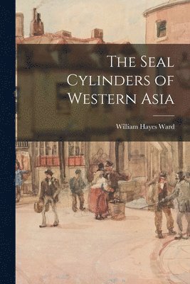 William Hayes Ward - Seal Cylinders of Western Asia, Häftad
