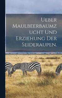 bokomslag Ueber Maulbeerbaumzucht und Erziehung der Seideraupen.