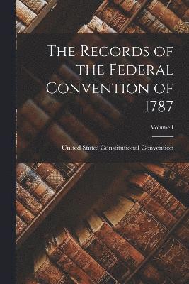 The Records of the Federal Convention of 1787; Volume I 1