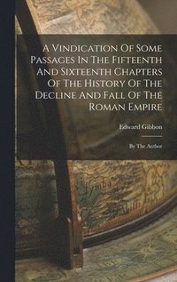 bokomslag Vindication Of Some Passages In The Fifteenth And Sixteenth Chapters Of The History Of The Decline And Fall Of The Roman Empire