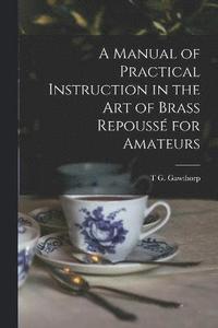 bokomslag A Manual of Practical Instruction in the Art of Brass Repouss for Amateurs