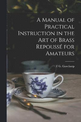 bokomslag A Manual of Practical Instruction in the Art of Brass Repouss for Amateurs