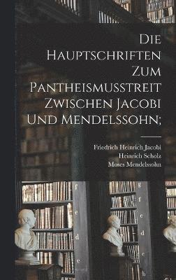 Die Hauptschriften Zum Pantheismusstreit Zwischen Jacobi Und Mendelssohn; 1