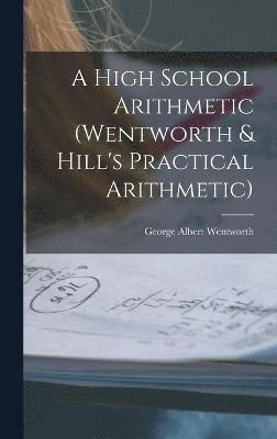 bokomslag A High School Arithmetic (Wentworth & Hill's Practical Arithmetic)