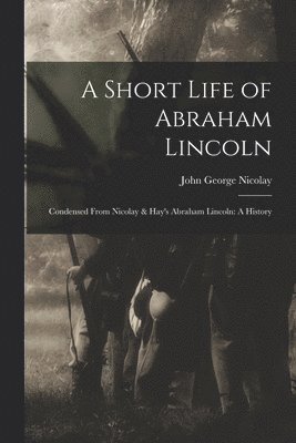 John George Nicolay - Short Life of Abraham Lincoln, Häftad