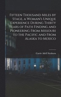 bokomslag Fifteen Thousand Miles by Stage, a Woman's Unique Experience During Thirty Years of Path Finding and Pioneering From Missouri to the Pacific and From Alaska to Mexico