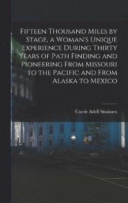 bokomslag Fifteen Thousand Miles by Stage, a Woman's Unique Experience During Thirty Years of Path Finding and Pioneering From Missouri to the Pacific and From Alaska to Mexico