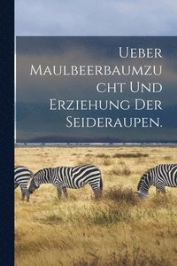 bokomslag Ueber Maulbeerbaumzucht und Erziehung der Seideraupen.