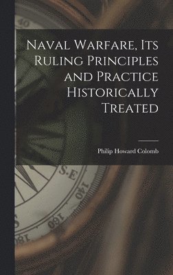 Philip Howard Colomb - Naval Warfare, Its Ruling Principles and Practice Historically Treated, Inbunden