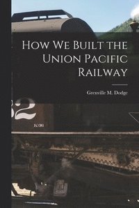 bokomslag How We Built the Union Pacific Railway
