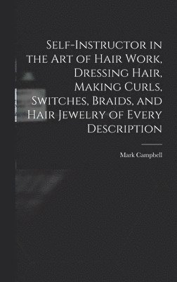 Self-instructor in the art of Hair Work, Dressing Hair, Making Curls, Switches, Braids, and Hair Jewelry of Every Description
