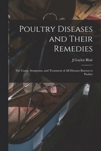 bokomslag Poultry Diseases and Their Remedies; the Cause, Symptoms, and Treatment of all Diseases Known to Poultry