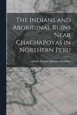 bokomslag Indians and Aboriginal Ruins Near Chachapoyas in Northern Peru