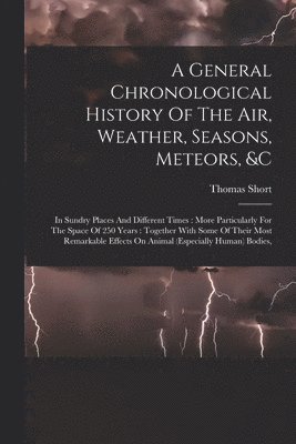 A General Chronological History Of The Air, Weather, Seasons, Meteors, &c 1
