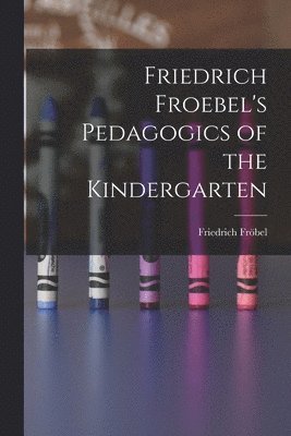 Friedrich Fröbel - Friedrich Froebel's Pedagogics of the Kindergarten, Häftad
