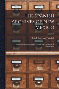 bokomslag The Spanish Archives of New Mexico; Comp. and Chronologically Arranged With Historical, Genealogical; Volume 1