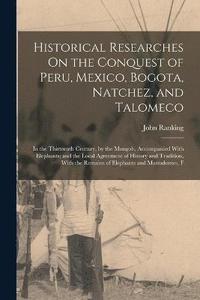 bokomslag Historical Researches On the Conquest of Peru, Mexico, Bogota, Natchez, and Talomeco