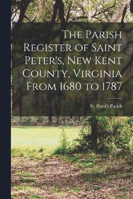 The Parish Register of Saint Peter's, New Kent County, Virginia From 1680 to 1787 1