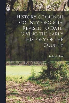 History of Clinch County, Georgia, Revised to Date, Giving the Early History of the County 1