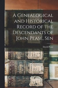 bokomslag Genealogical and Historical Record of the Descendants of John Pease, Sen