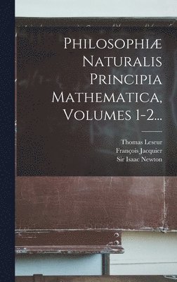 Philosophi Naturalis Principia Mathematica, Volumes 1-2... 1