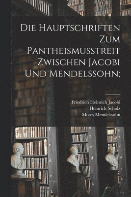 Die Hauptschriften Zum Pantheismusstreit Zwischen Jacobi Und Mendelssohn; 1