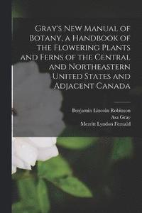 bokomslag Gray's new Manual of Botany, a Handbook of the Flowering Plants and Ferns of the Central and Northeastern United States and Adjacent Canada