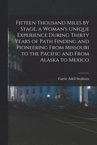 bokomslag Fifteen Thousand Miles by Stage, a Woman's Unique Experience During Thirty Years of Path Finding and Pioneering From Missouri to the Pacific and From Alaska to Mexico