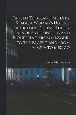 Fifteen Thousand Miles by Stage, a Woman's Unique Experience During Thirty Years of Path Finding and Pioneering From Missouri to the Pacific and From Alaska to Mexico 1