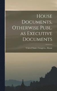 bokomslag House Documents, Otherwise Publ. as Executive Documents