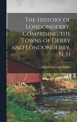 bokomslag The History of Londonderry, Comprising the Towns of Derry and Londonderry, N. H