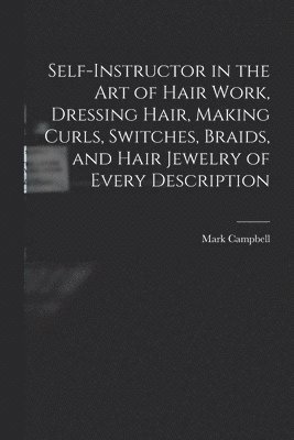Self-instructor in the art of Hair Work, Dressing Hair, Making Curls, Switches, Braids, and Hair Jewelry of Every Description