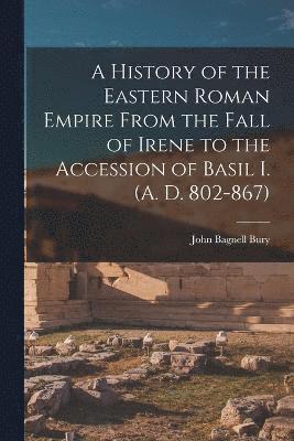 History of the Eastern Roman Empire From the Fall of Irene to the Accession of Basil I. (A. D. 802-867)