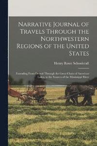 bokomslag Narrative Journal of Travels Through the Northwestern Regions of the United States; Extending From Detroit Through the Great Chain of American Lakes, to the Sources of the Mississippi River
