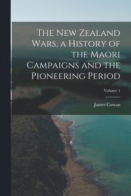 James Cowan - New Zealand Wars, a History of the Maori Campaigns and the Pioneering Period; Volume 1, Häftad