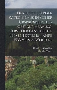 bokomslag Der Heidelberger Katechismus in seiner ursprnglichen Gestalt, herausg. nebst der Geschichte seines Textes im Jahre 1563 von A. Wolters
