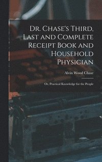 bokomslag Dr. Chase's Third, Last and Complete Receipt Book and Household Physician