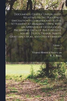 bokomslag Documents, Chiefly Unpublished, Relating to the Huguenot Emigration to Virginia and to the Settlement at Manakin-Town, With an Appendix of Genealogies, Presenting Data of the Fontaine, Maury, Dupuy,