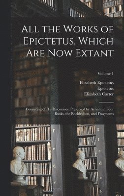 All the Works of Epictetus, Which Are Now Extant 1