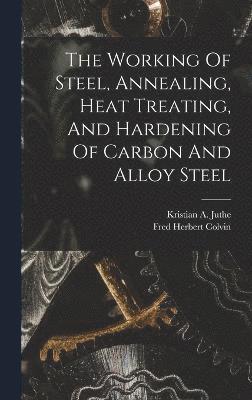 bokomslag Working Of Steel, Annealing, Heat Treating, And Hardening Of Carbon And Alloy Steel
