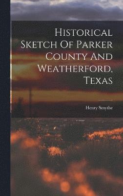 Historical Sketch Of Parker County And Weatherford, Texas 1