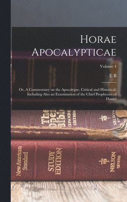 Horae Apocalypticae; or, A Commentary on the Apocalypse, Critical and Historical; Including Also an Examination of the Chief Prophecies of Daniel; Volume 4 1