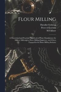 bokomslag Flour Milling; a Theoretical and Practical Handbook of Flour Manufacture for Millers, Millwrights, Flour-milling Engineers, and Others Engaged in the Flour-milling Industry