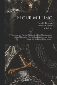 bokomslag Flour Milling; a Theoretical and Practical Handbook of Flour Manufacture for Millers, Millwrights, Flour-milling Engineers, and Others Engaged in the Flour-milling Industry